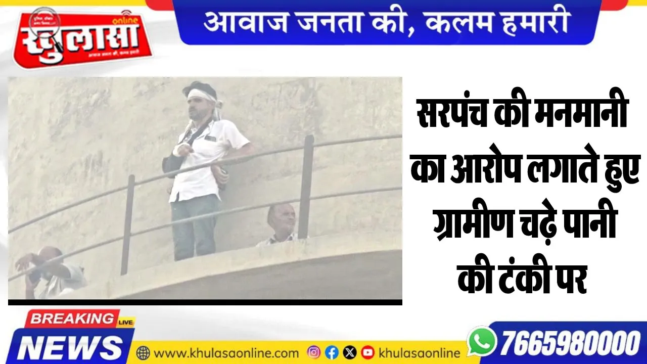 सरपंच की मनमानी का आरोप लगाते हुए ग्रामीण चढ़े पानी की टंकी पर
