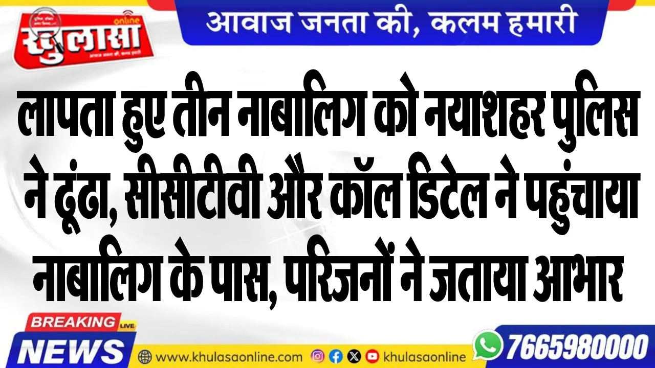 लापता हुए तीन नाबालिग को नयाशहर पुलिस ने ढूंढा, सीसीटीवी और कॉल डिटेल ने पहुंचाया नाबालिग के पास, परिजनों ने जताया आभार