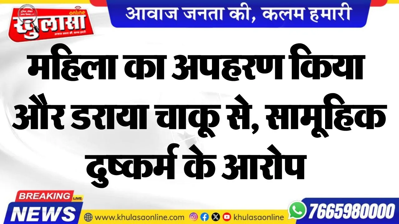 महिला का अपहरण किया और डराया चाकू से, सामूहिक दुष्कर्म के आरोप