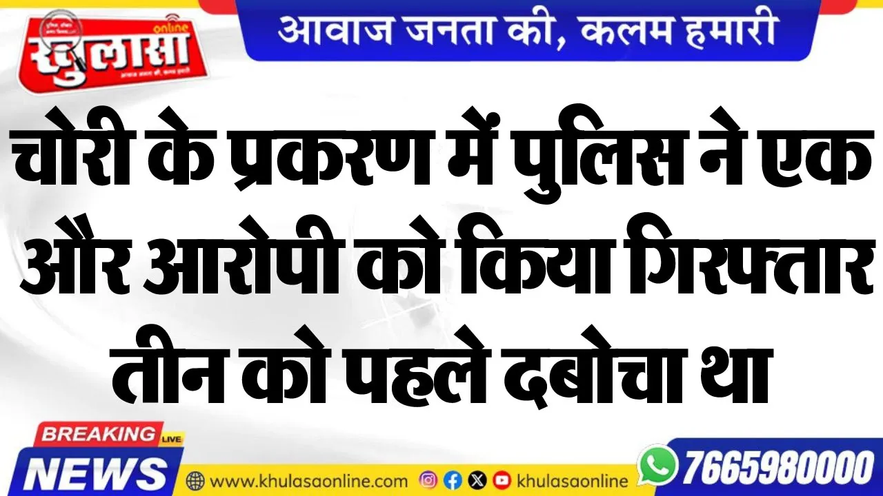 चोरी के प्रकरण में पुलिस ने एक और आरोपी को किया गिरफ्तार, तीन को पहले दबोचा था