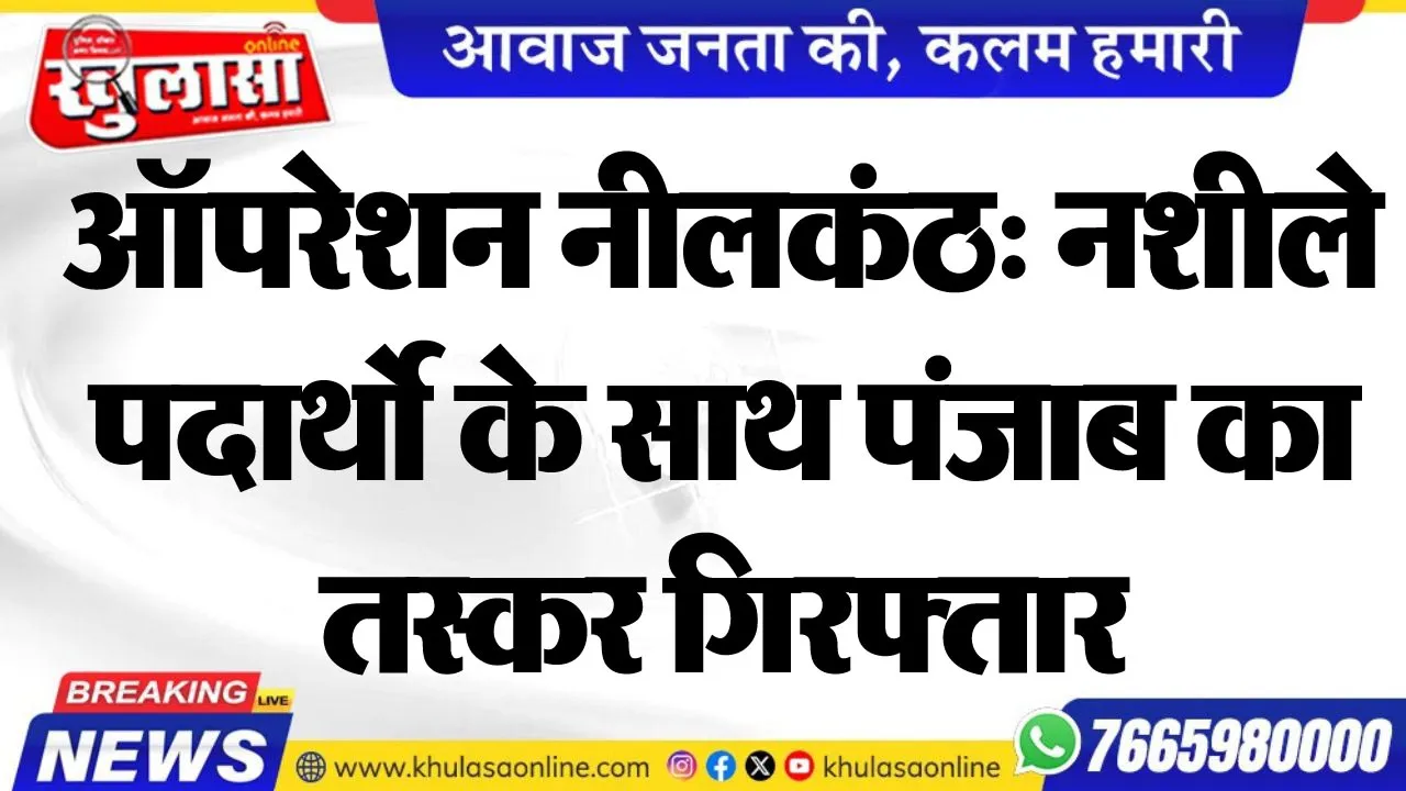 ऑपरेशन नीलकंठ: नशीले पदार्थो के साथ पंजाब का तस्कर गिरफ्तार