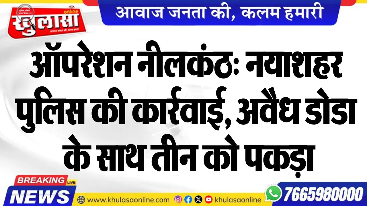 ऑपरेशन नीलकंठ: नयाशहर पुलिस की कार्रवाई, अवैध डोडा के साथ तीन को पकड़ा