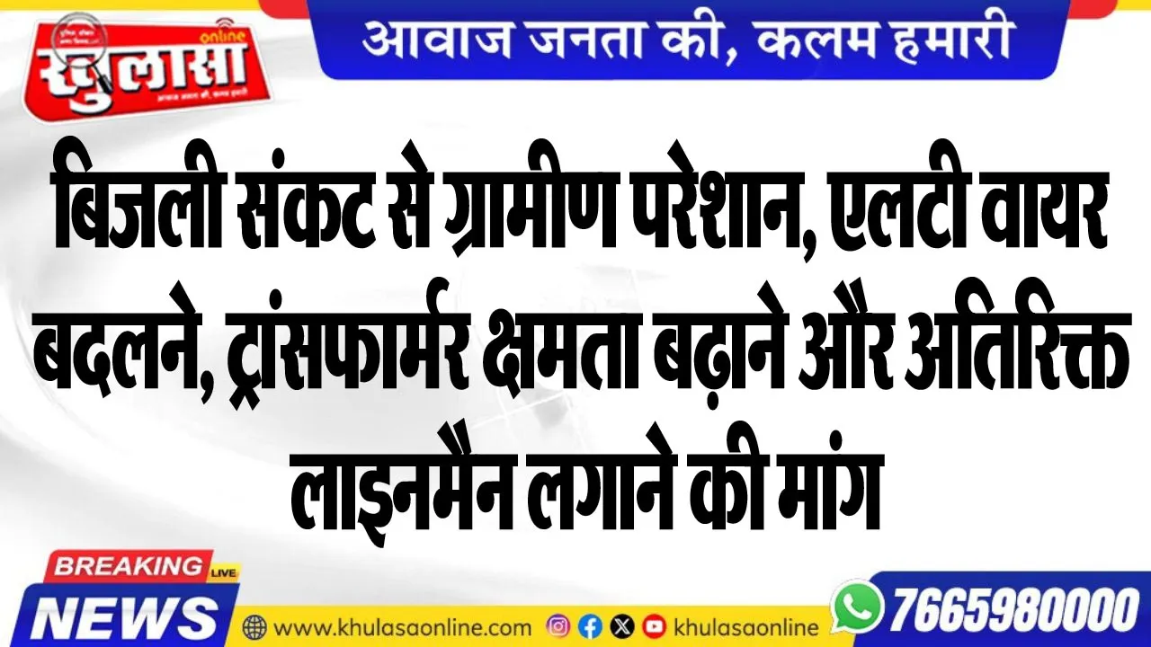 बिजली संकट से ग्रामीण परेशान, एलटी वायर बदलने, ट्रांसफार्मर क्षमता बढ़ाने और अतिरिक्त लाइनमैन लगाने की मांग