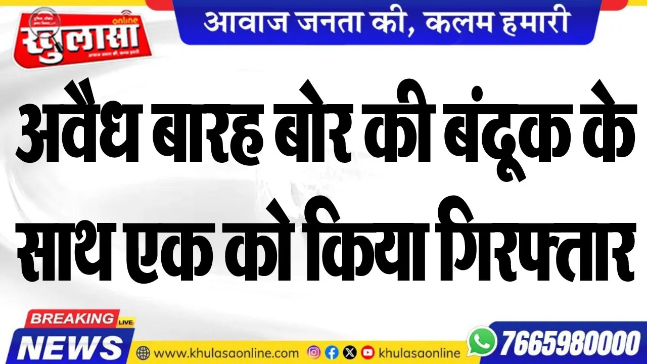 अवैध बारह बोर की बंदूक के साथ एक को किया गिरफ्तार