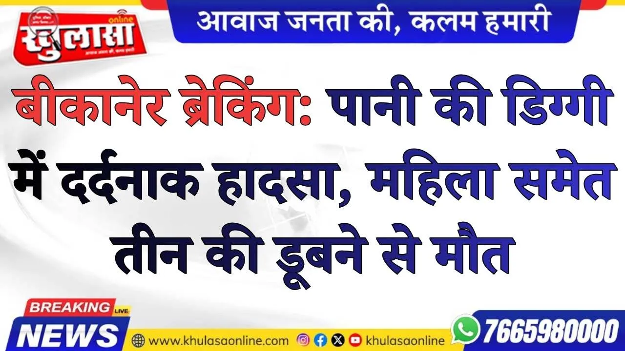 बीकानेर ब्रेकिंग: पानी की डिग्गी में दर्दनाक हादसा, महिला समेत तीन की डूबने से मौत