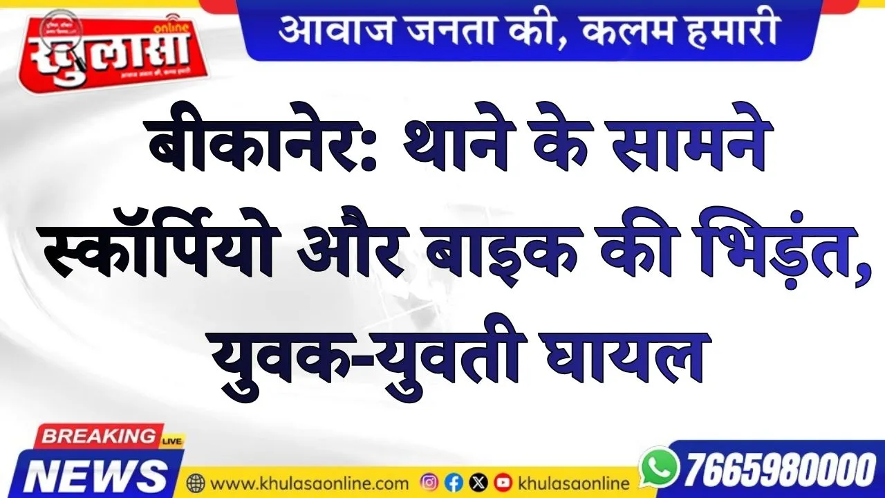 बीकानेर: थाने के सामने स्कॉर्पियो और बाइक की भिड़ंत, युवक-युवती घायल