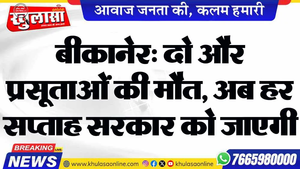 बीकानेर: दो और प्रसूताओं की मौत, अब हर सप्ताह सरकार को जाएगी रिपोर्ट