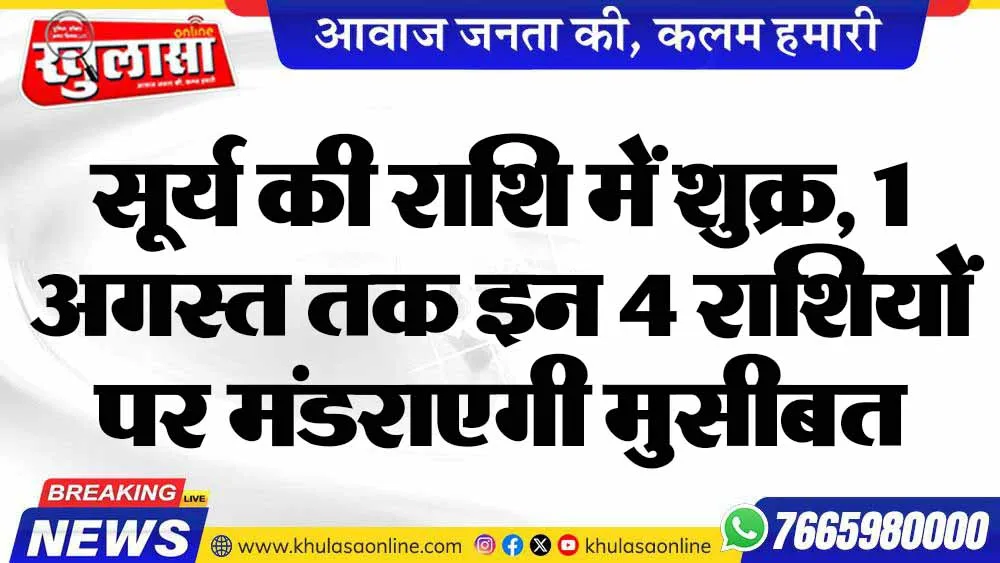 सूर्य की राशि में शुक्र, 1 अगस्त तक इन 4 राशियों पर मंडराएगी मुसीबत