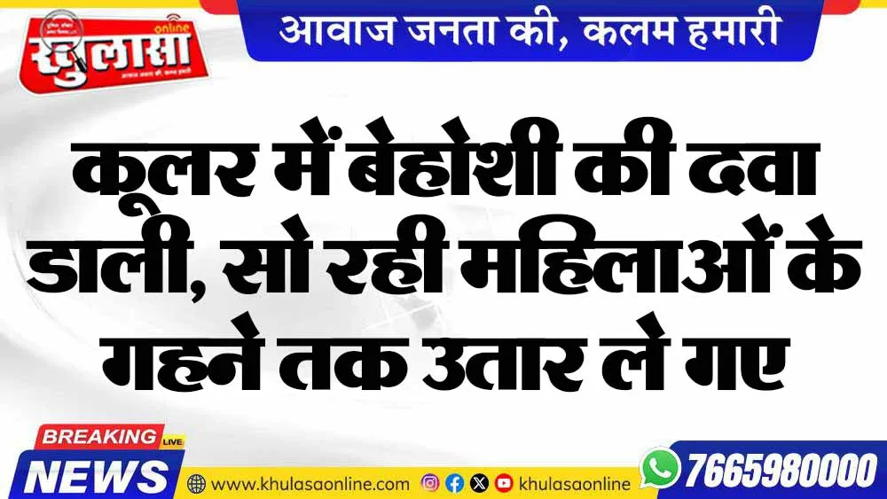 कूलर में बेहोशी की दवा डाली, सो रही महिलाओं के गहने तक उतार ले गए