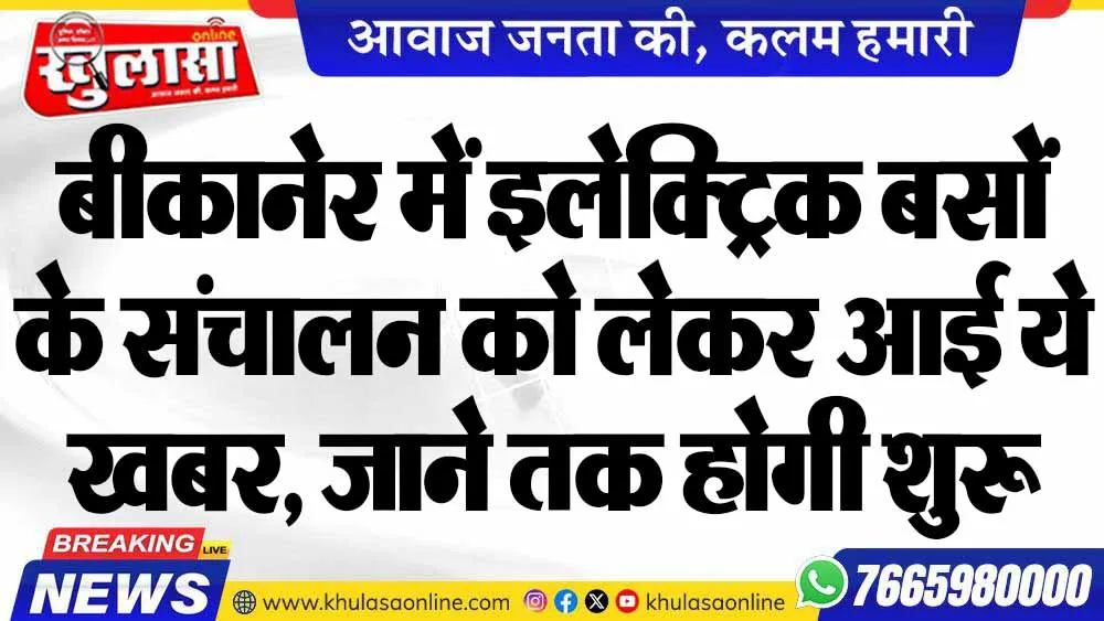 बीकानेर में इलेक्ट्रिक बसों के संचालन को लेकर आई ये खबर, जाने तक होगी शुरू