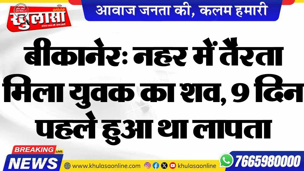 बीकानेर: नहर में तैरता मिला युवक का शव, 9 दिन पहले हुआ था लापता