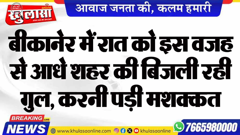 बीकानेर में रात को इस वजह से आधे शहर की बिजली रही गुल, करनी पड़ी मशक्कत