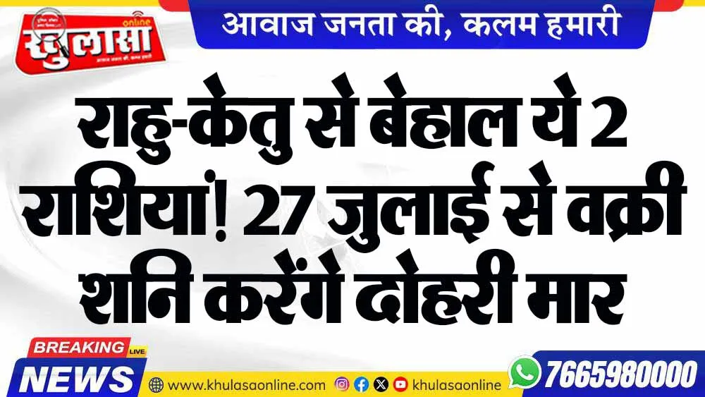 राहु-केतु से बेहाल ये 2 राशियां! 27 जुलाई से वक्री शनि करेंगे दोहरी मार