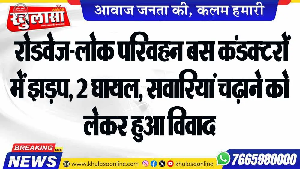 रोडवेज-लोक परिवहन बस कंडक्टरों में झड़प, 2 घायल, सवारियां चढ़ाने को लेकर हुआ विवाद
