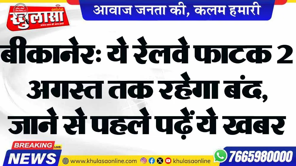 बीकानेर: ये रेलवे फाटक 2 अगस्त तक रहेगा बंद, जाने से पहले पढ़ें ये खबर