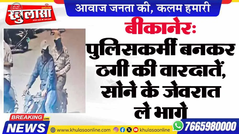 बीकानेर: पुलिसकर्मी बनकर ठगी की वारदातें, सोने के जेवरात ले भागे
