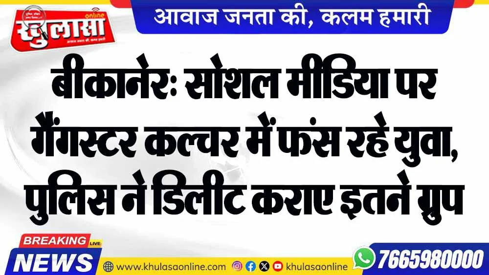 बीकानेर: सोशल मीडिया पर गैंगस्टर कल्चर में फंस रहे युवा, पुलिस ने डिलीट कराए इतने ग्रुप