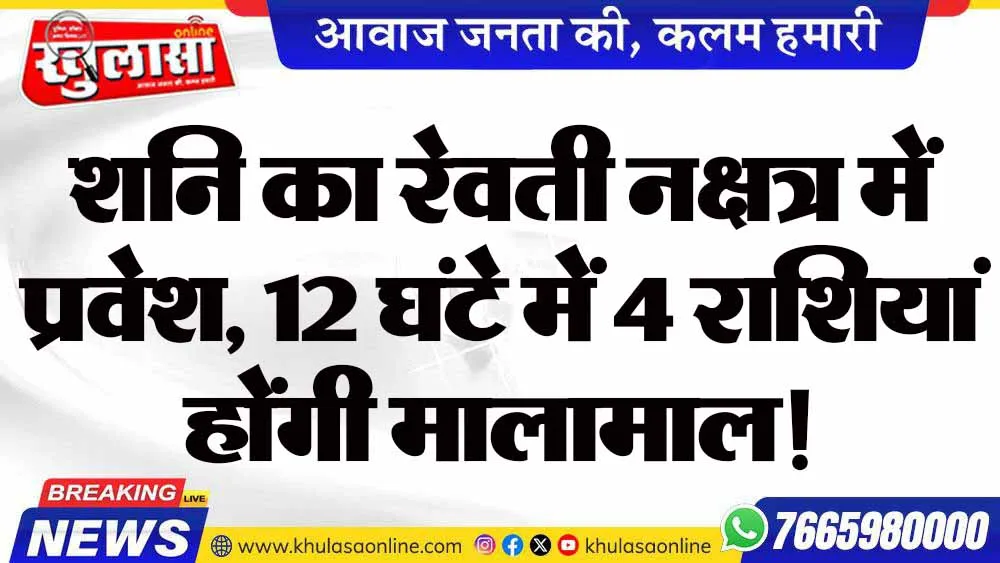 शनि का रेवती नक्षत्र में प्रवेश, 12 घंटे में 4 राशियां होंगी मालामाल!