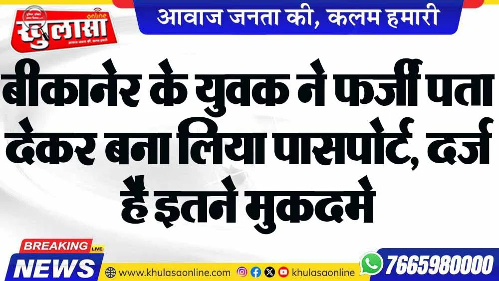 बीकानेर के युवक ने फर्जी पता देकर बना लिया पासपोर्ट, दर्ज है इतने मुकदमे