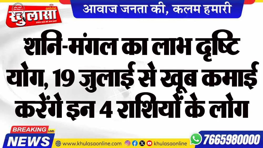 शनि-मंगल का लाभ दृष्टि योग, 19 जुलाई से खूब कमाई करेंगे इन 4 राशियों के लोग