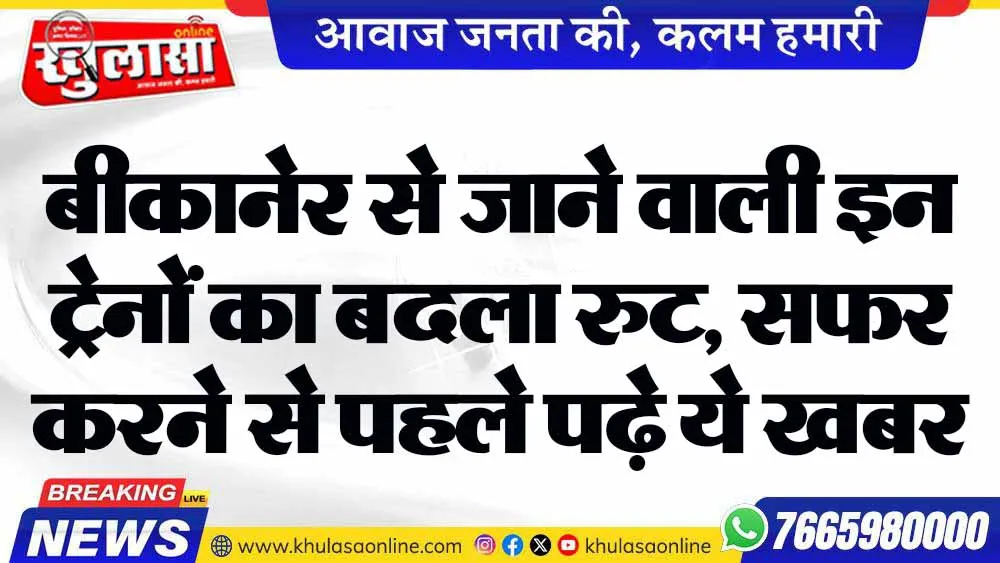 बीकानेर से जाने वाली इन ट्रेनों का बदला रुट, सफर करने से पहले पढ़े ये खबर