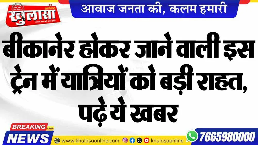 बीकानेर होकर जाने वाली इस ट्रेन में यात्रियों को बड़ी राहत, पढ़े ये खबर