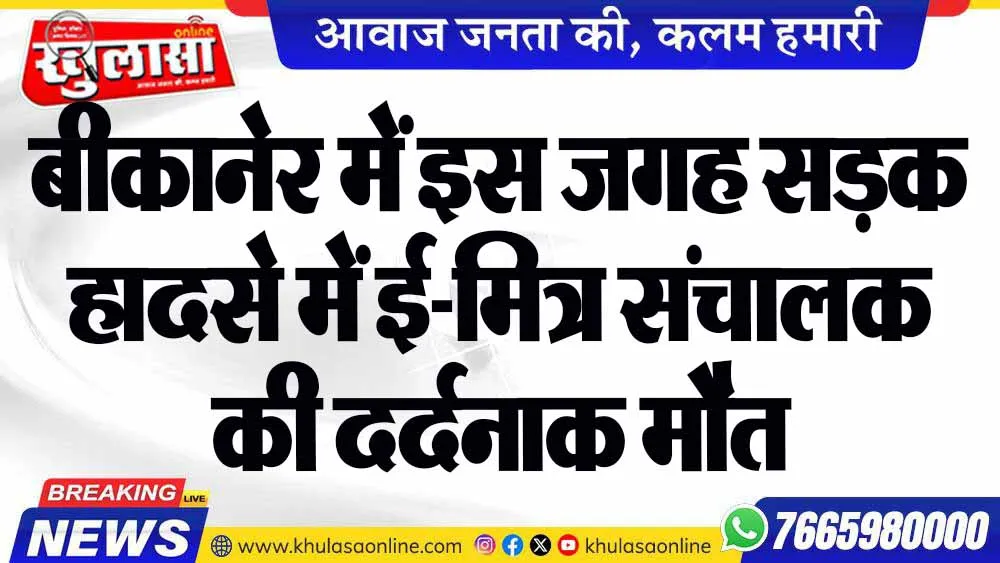 बीकानेर में इस जगह सड़क हादसे में ई-मित्र संचालक की दर्दनाक मौत