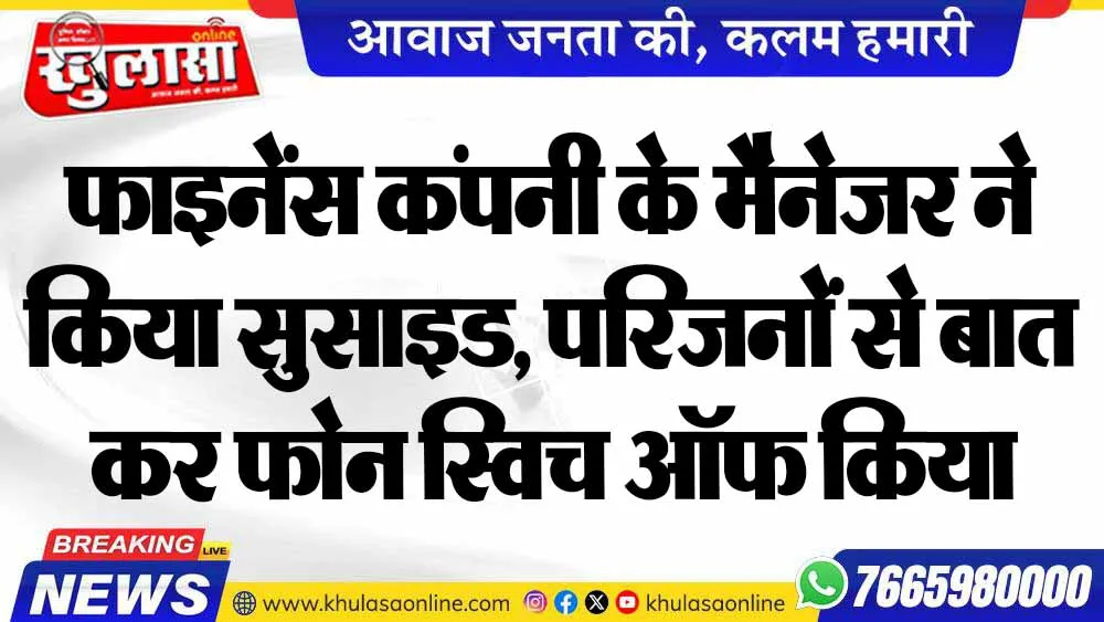 फाइनेंस कंपनी के मैनेजर ने किया सुसाइड, परिजनों से बात कर फोन स्विच ऑफ किया