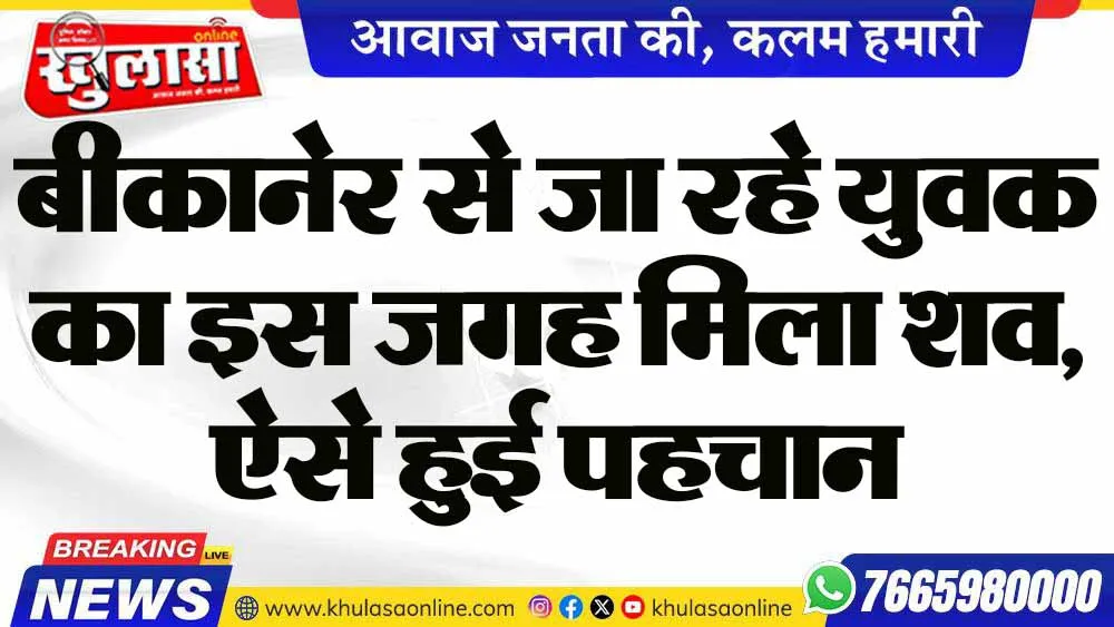 बीकानेर से जा रहे युवक का इस जगह मिला शव, ऐसे हुई पहचान