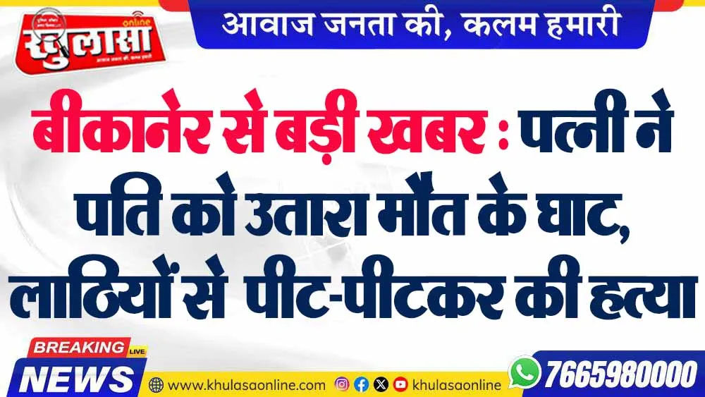 बीकानेर से बड़ी खबर : पत्नी ने पति को उतारा मौत के घाट, लाठियों से  पीट-पीटकर की हत्या