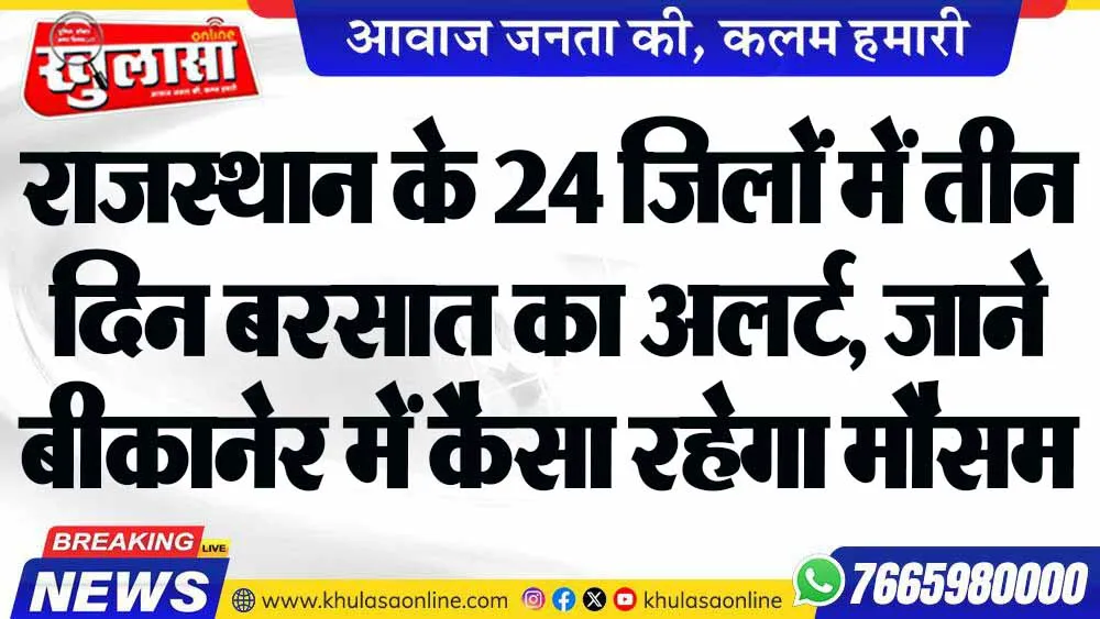 राजस्थान के 24 जिलों में तीन दिन बरसात का अलर्ट, जाने बीकानेर में कैसा रहेगा मौसम