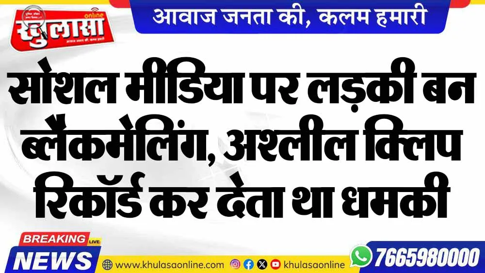 सोशल मीडिया पर लड़की बन ब्लैकमेलिंग, अश्लील क्लिप रिकॉर्ड कर देता था धमकी