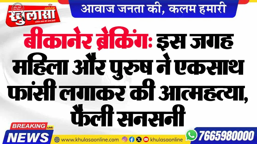 बीकानेर ब्रेकिंग: इस जगह महिला और पुरुष ने एकसाथ फांसी लगाकर की आत्महत्या, फैली सनसनी
