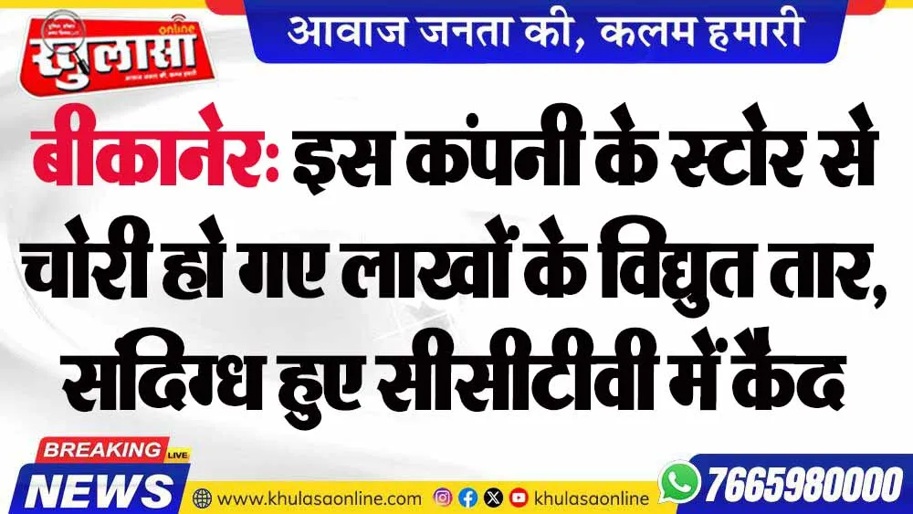 बीकानेर: इस कंपनी के स्टोर से चोरी हो गए लाखों के विद्युत तार, संदिग्ध हुए सीसीटीवी में कैद