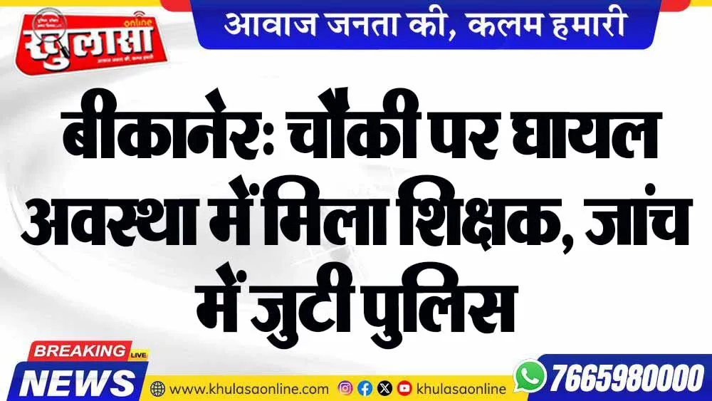 बीकानेर: चौकी पर घायल अवस्था में मिला शिक्षक, जांच में जुटी पुलिस