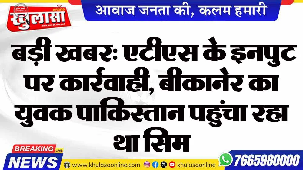 बड़ी खबर: एटीएस के इनपुट पर कार्रवाही,  बीकानेर का युवक पाकिस्तान पहुंचा रहा था सिम