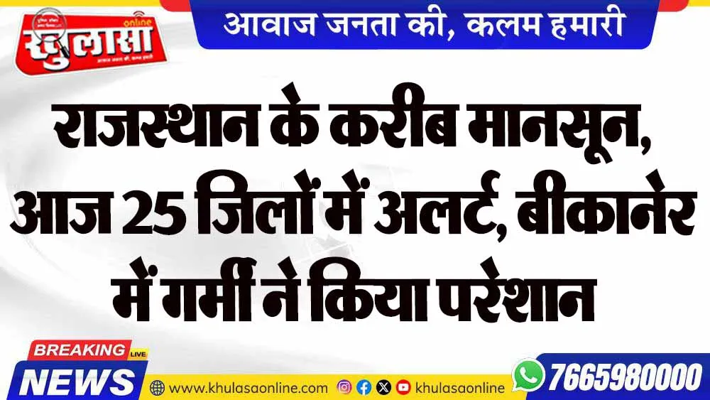 राजस्थान के करीब मानसून, आज 25 जिलों में अलर्ट, बीकानेर में गर्मी ने किया परेशान