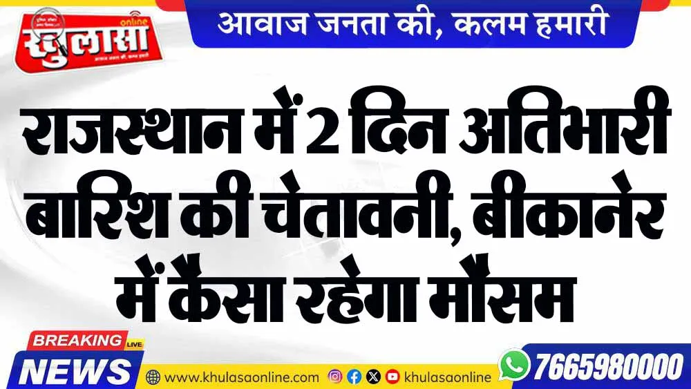 राजस्थान में 2 दिन अतिभारी बारिश की चेतावनी, बीकानेर में कैसा रहेगा मौसम