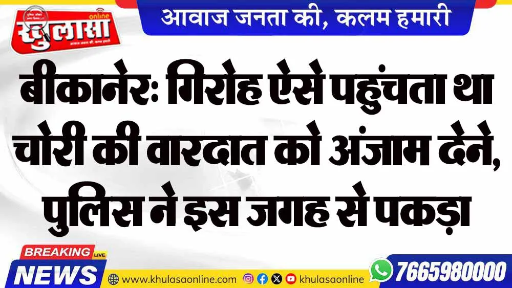 बीकानेर: गिरोह ऐसे पहुंचता था चोरी की वारदात को अंजाम देने, पुलिस ने इस जगह से पकड़ा