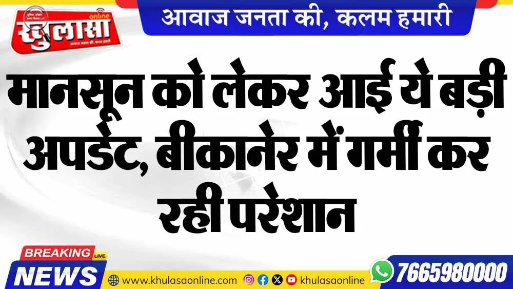 मानसून को लेकर आई ये बड़ी अपडेट, बीकानेर में गर्मी कर रही परेशान
