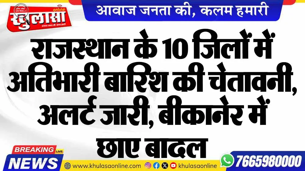 राजस्थान के 10 जिलों में अतिभारी बारिश की चेतावनी, अलर्ट जारी, बीकानेर में छाए बादल