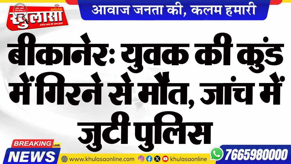 बीकानेर: युवक की कुंड में गिरने से मौत, जांच में जुटी पुलिस