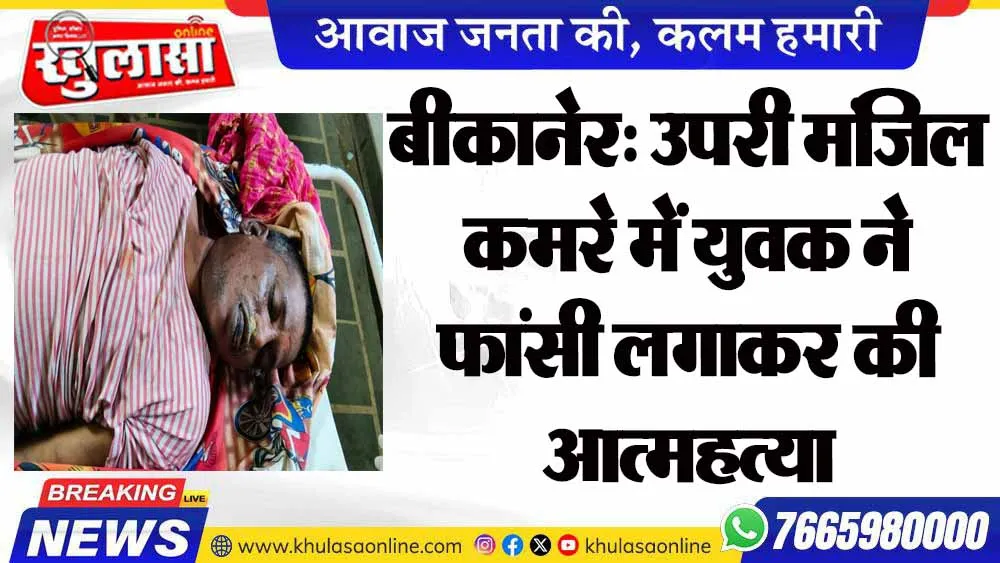 बीकानेर: उपरी मंजिल कमरे में युवक ने फांसी लगाकर की आत्महत्या