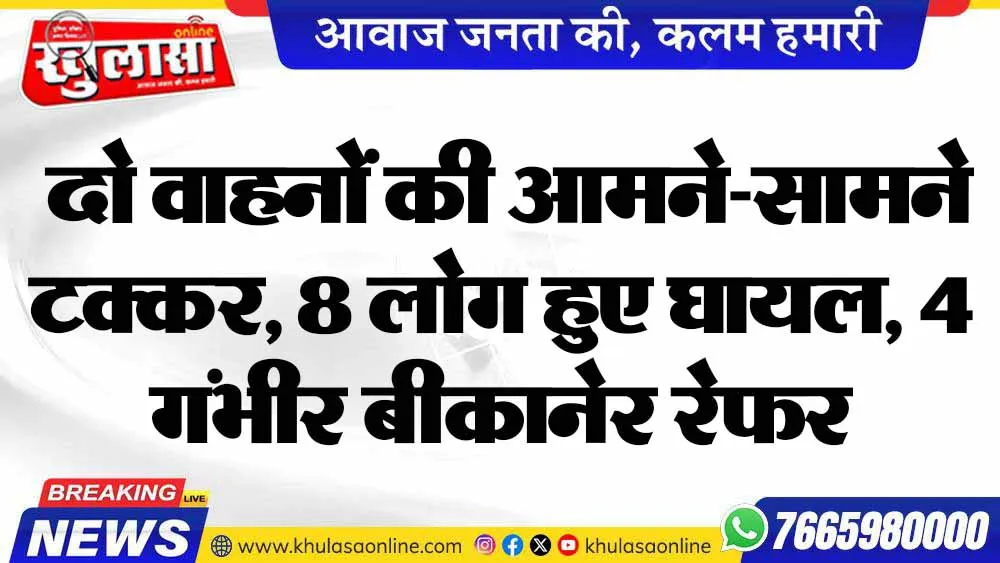 दो वाहनों की आमने-सामने टक्कर, 8 लोग हुए घायल, 4 गंभीर बीकानेर रेफर