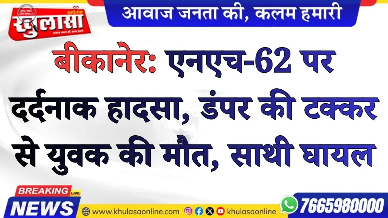 बीकानेर: एनएच-62 पर दर्दनाक हादसा, डंपर की टक्कर से युवक की मौत, साथी घायल