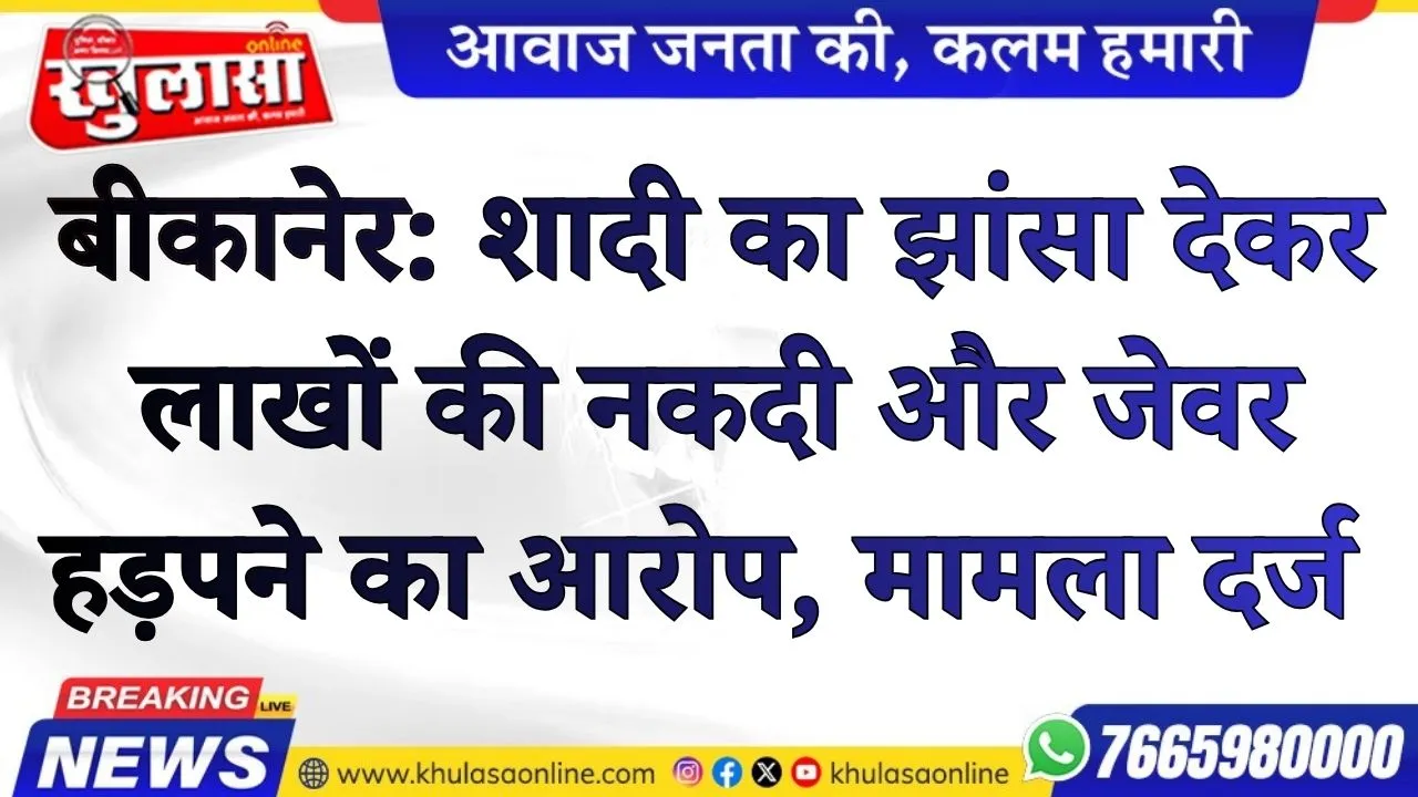 बीकानेर: शादी का झांसा देकर लाखों की नकदी और जेवर हड़पने का आरोप, मामला दर्ज