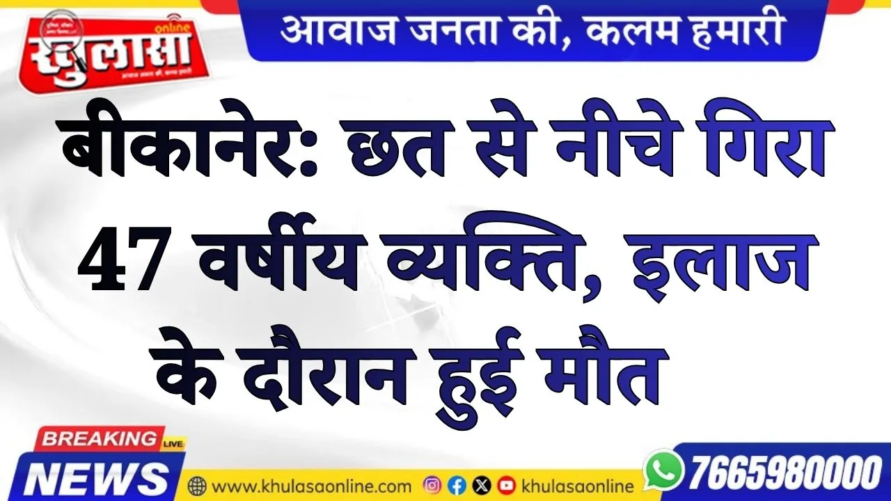 बीकानेर: छत से नीचे गिरा 47 वर्षीय व्यक्ति, इलाज के दौरान हुई मौत