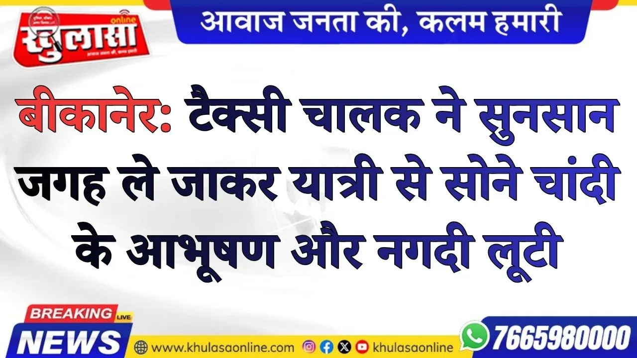 बीकानेर: टैक्सी चालक ने सुनसान जगह ले जाकर यात्री से सोने चांदी के आभूषण और नगदी लूटी, आरोपी गिरफ्तार