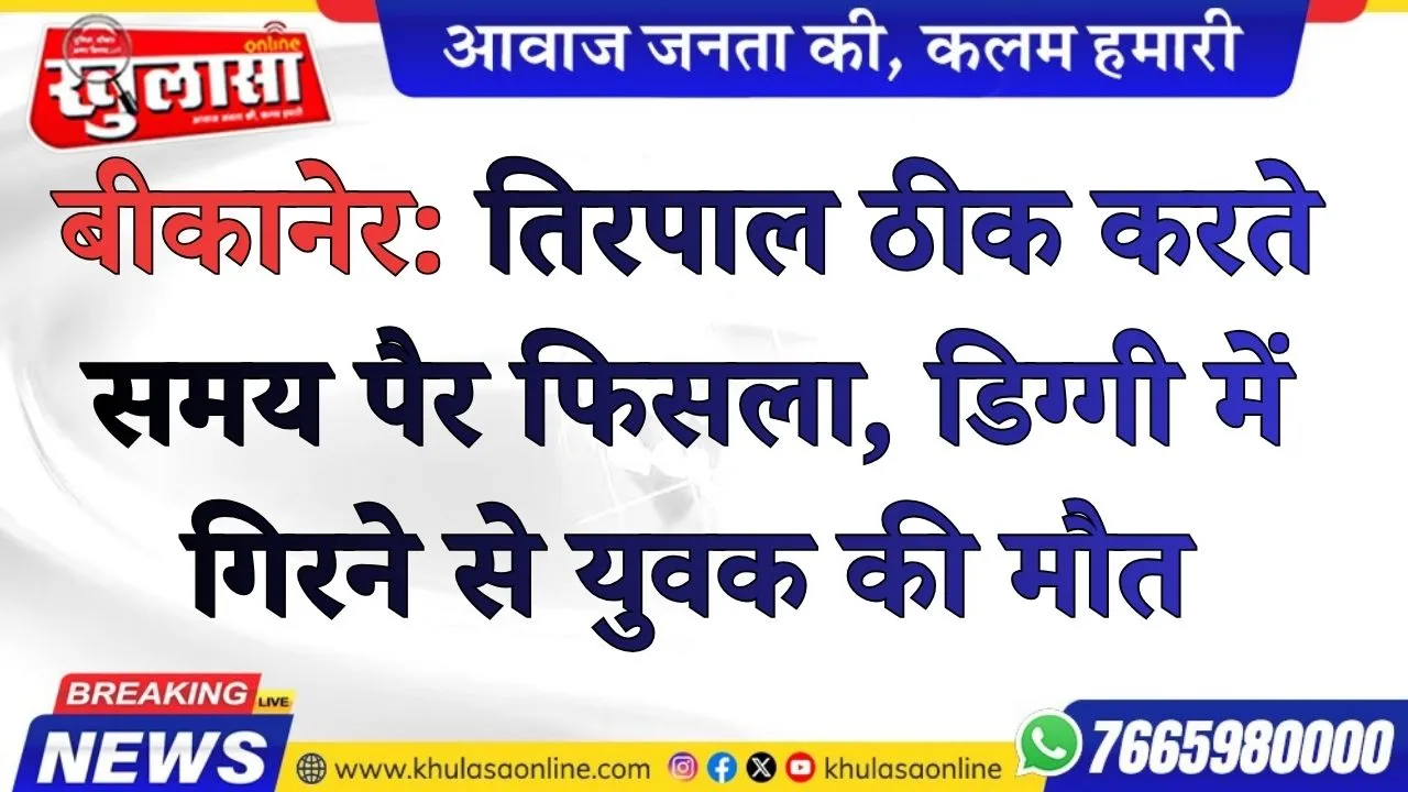 बीकानेर: तिरपाल ठीक करते समय पैर फिसला, डिग्गी में गिरने से युवक की मौत