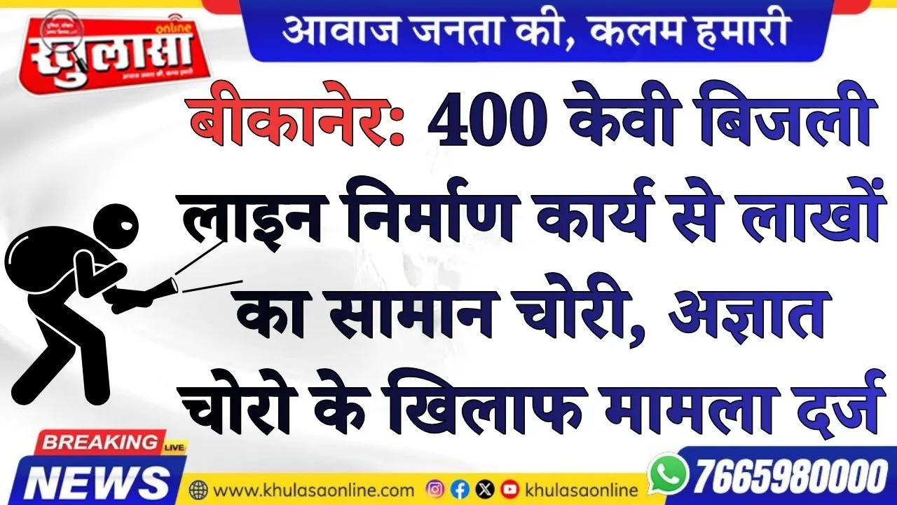 बीकानेर: 400 केवी बिजली लाइन निर्माण कार्य से लाखों का सामान चोरी, अज्ञात चोरो के खिलाफ मामला दर्ज